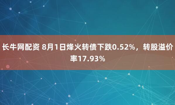 长牛网配资 8月1日烽火转债下跌0.52%，转股溢价率17.93%