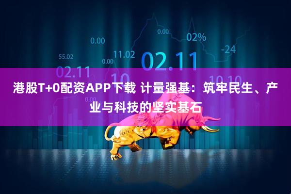 港股T+0配资APP下载 计量强基：筑牢民生、产业与科技的坚实基石