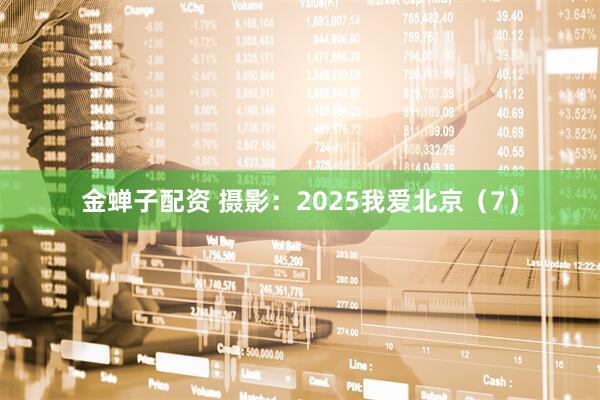 金蝉子配资 摄影：2025我爱北京（7）