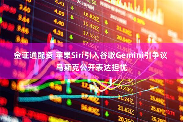 金证通配资 苹果Siri引入谷歌Gemini引争议 马斯克公开表达担忧