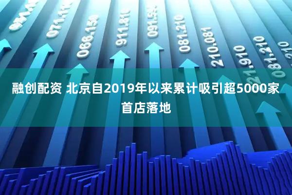 融创配资 北京自2019年以来累计吸引超5000家首店落地