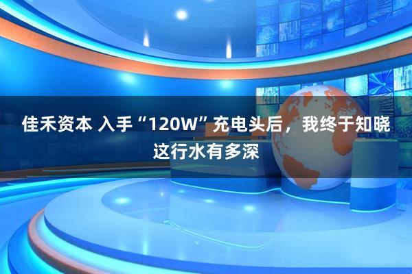 佳禾资本 入手“120W”充电头后，我终于知晓这行水有多深
